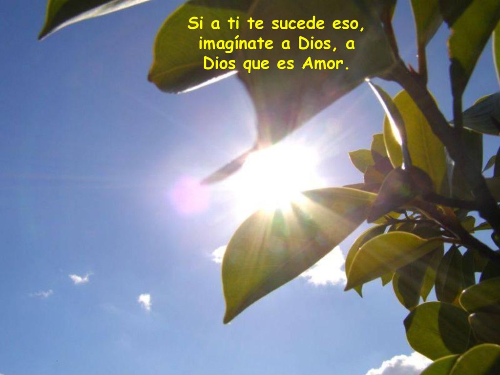 Si a ti te sucede eso, imagínate a Dios, a Dios que es Amor.
