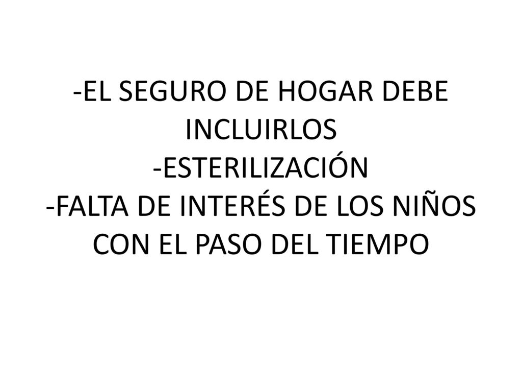 -EL SEGURO DE HOGAR DEBE INCLUIRLOS -ESTERILIZACIÓN -FALTA DE INTERÉS DE LOS NIÑOS CON EL PASO DEL TIEMPO