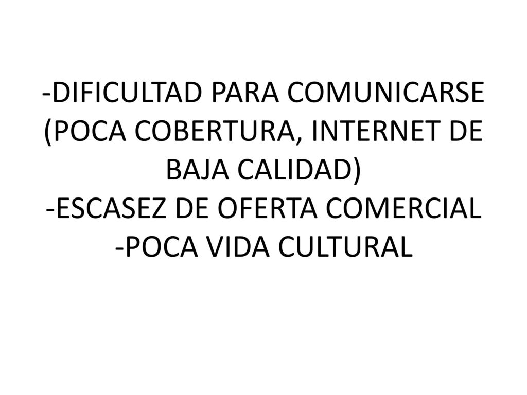 -DIFICULTAD PARA COMUNICARSE (POCA COBERTURA, INTERNET DE BAJA CALIDAD) -ESCASEZ DE OFERTA COMERCIAL -POCA VIDA CULTURAL