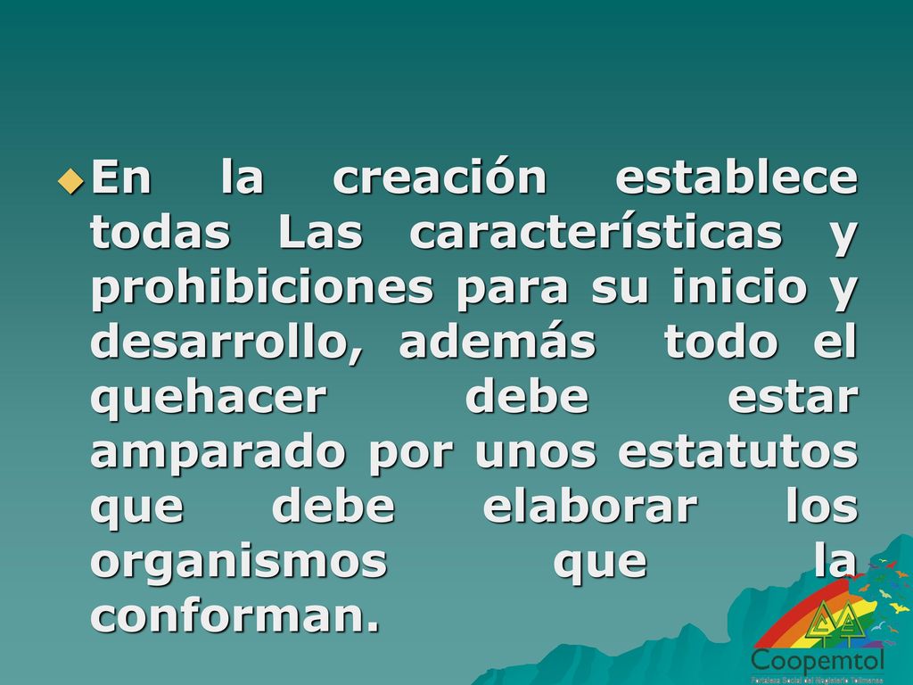 En la creación establece todas Las características y prohibiciones para su inicio y desarrollo, además todo el quehacer debe estar amparado por unos estatutos que debe elaborar los organismos que la conforman.