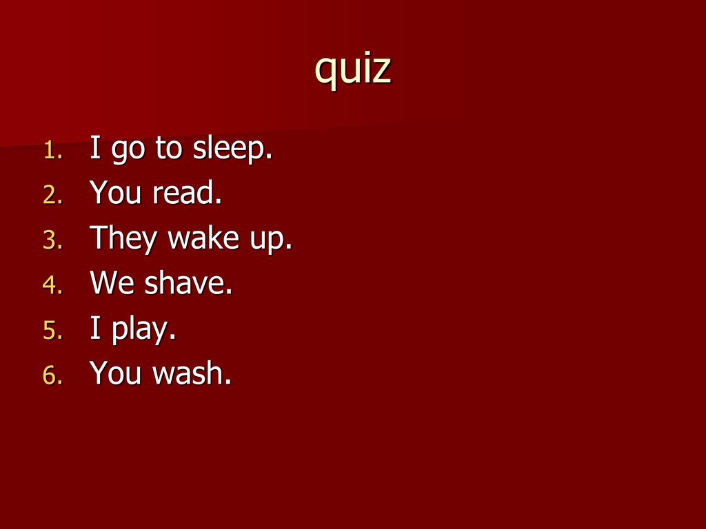 quiz I go to sleep. You read. They wake up. We shave. I play.