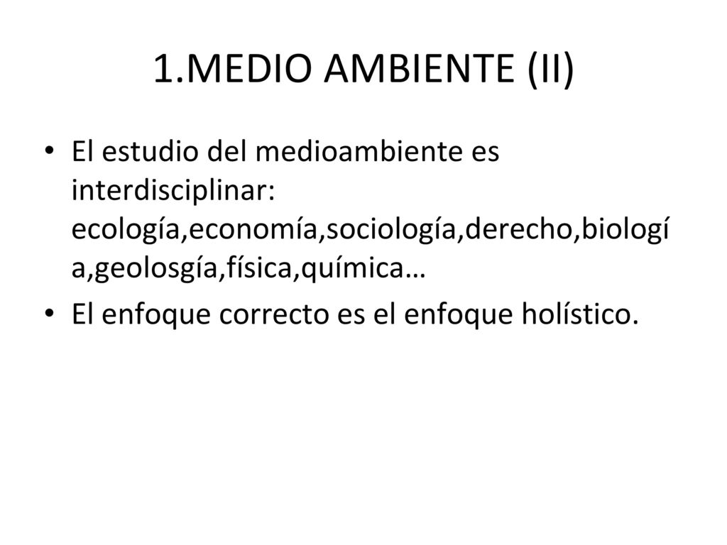 1.MEDIO AMBIENTE (II) El estudio del medioambiente es interdisciplinar: ecología,economía,sociología,derecho,biología,geolosgía,física,química…