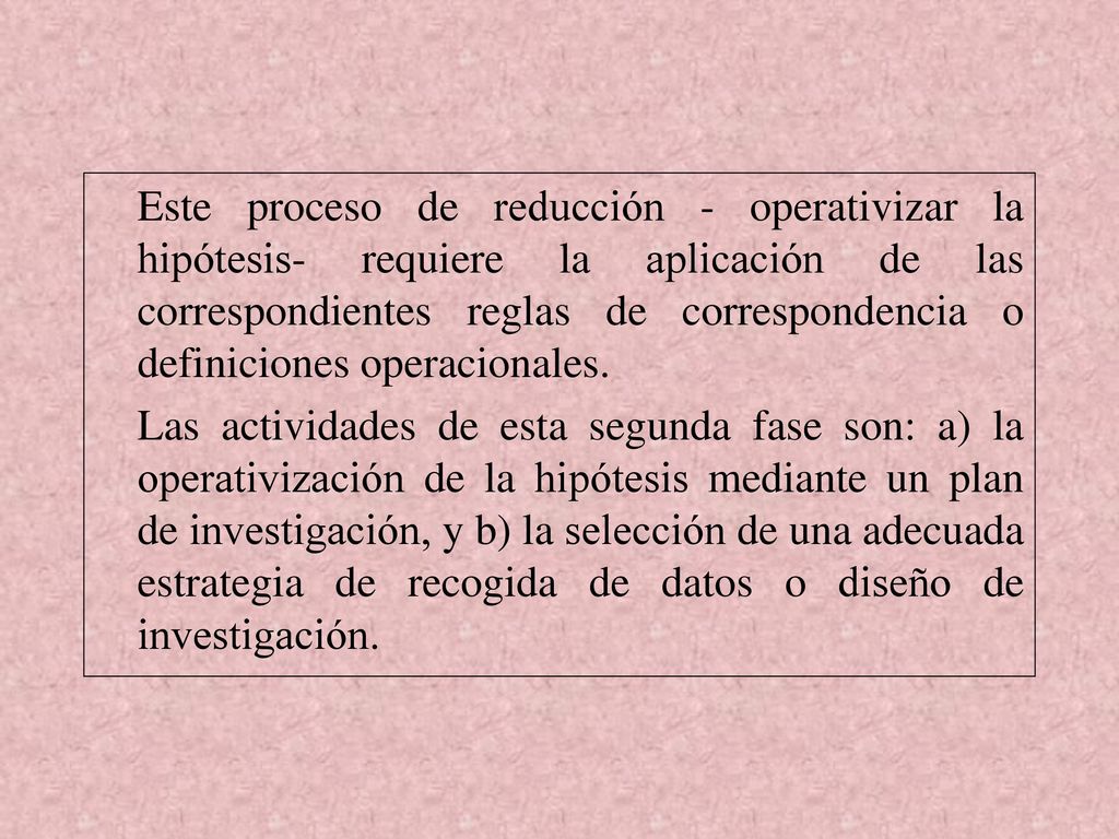Este proceso de reducción - operativizar la hipótesis- requiere la aplicación de las correspondientes reglas de correspondencia o definiciones operacionales.
