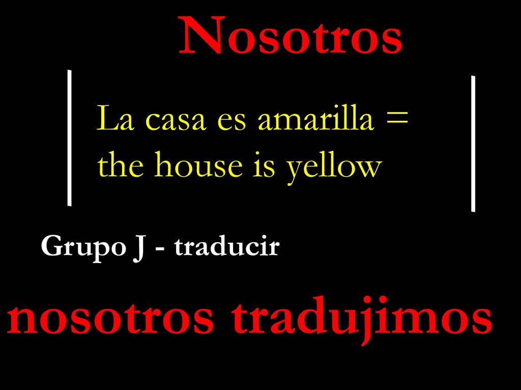 Nosotros nosotros tradujimos La casa es amarilla = the house is yellow