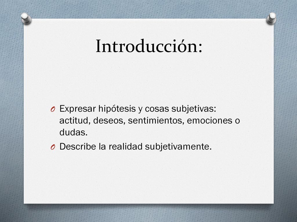 Introducción: Expresar hipótesis y cosas subjetivas: actitud, deseos, sentimientos, emociones o dudas.
