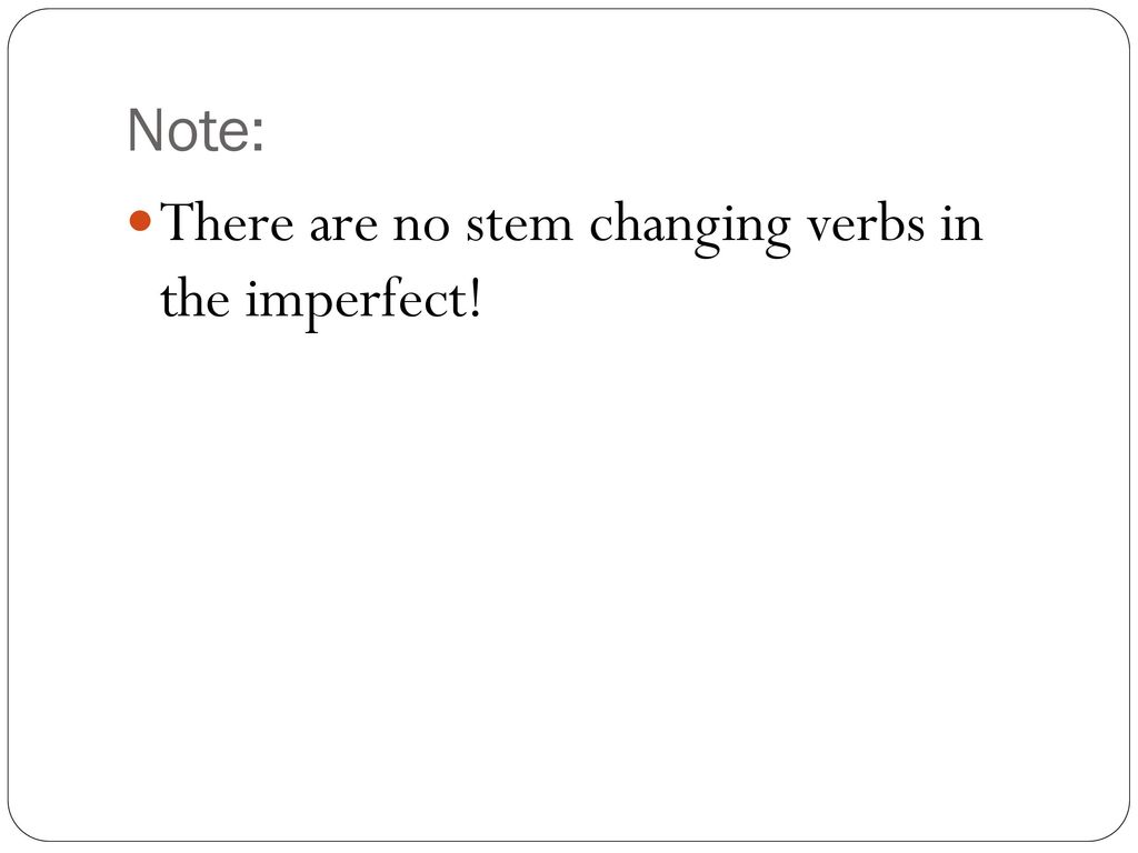 Note: There are no stem changing verbs in the imperfect!