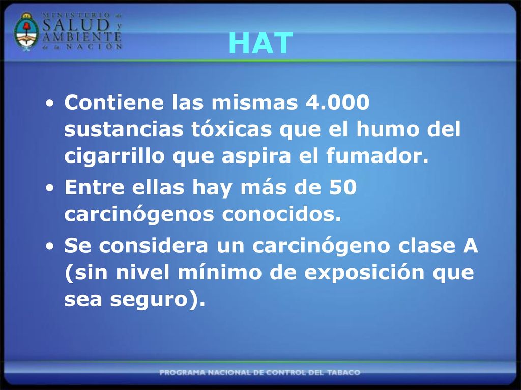 HAT Contiene las mismas sustancias tóxicas que el humo del cigarrillo que aspira el fumador. Entre ellas hay más de 50 carcinógenos conocidos.