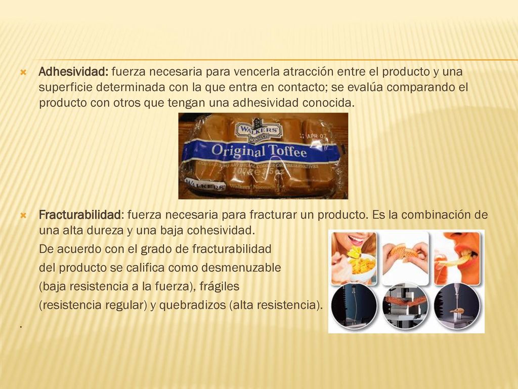 Adhesividad: fuerza necesaria para vencerla atracción entre el producto y una superficie determinada con la que entra en contacto; se evalúa comparando el producto con otros que tengan una adhesividad conocida.