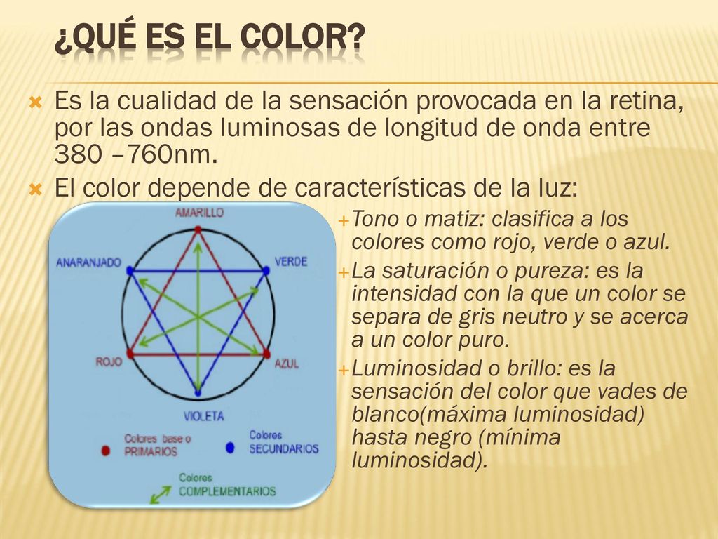 ¿Qué es el color Es la cualidad de la sensación provocada en la retina, por las ondas luminosas de longitud de onda entre 380 –760nm.