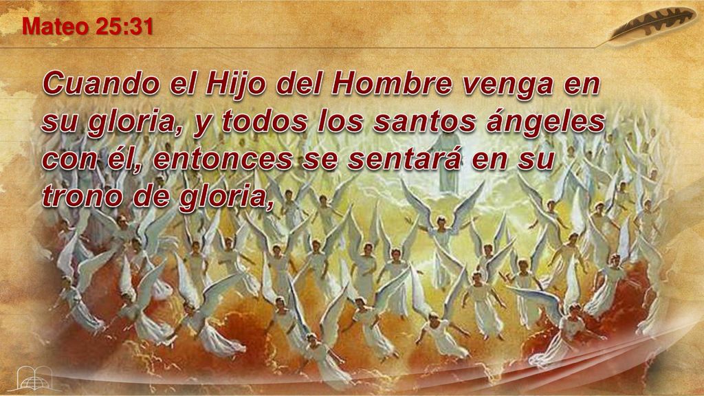 Mateo 25:31 Cuando el Hijo del Hombre venga en su gloria, y todos los santos ángeles con él, entonces se sentará en su trono de gloria,