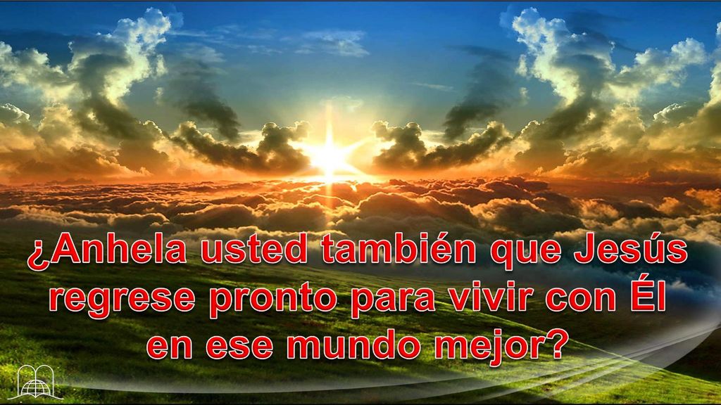 ¿Anhela usted también que Jesús regrese pronto para vivir con Él en ese mundo mejor