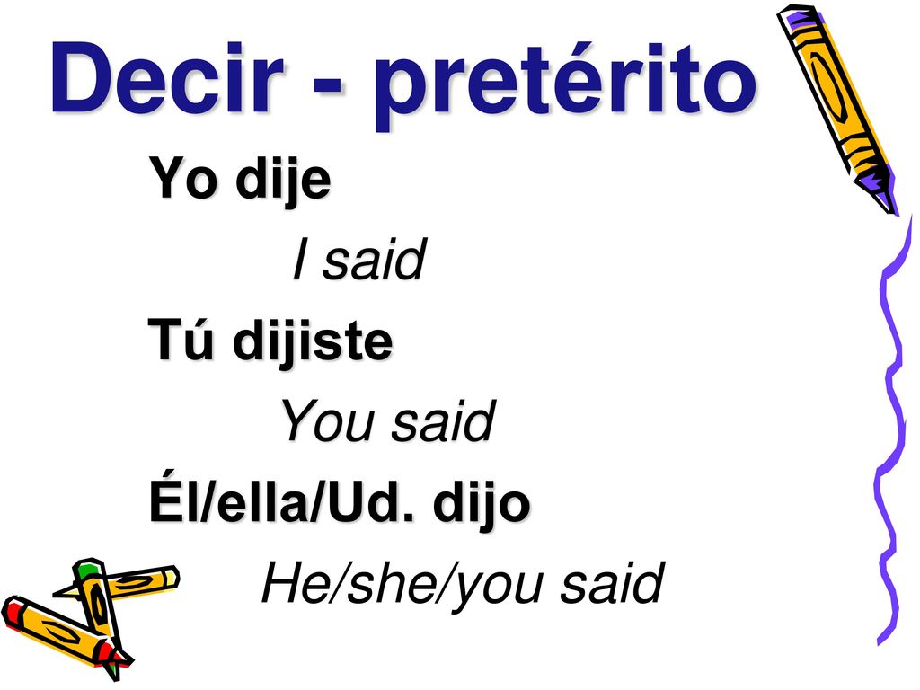 Decir - pretérito Yo dije I said Tú dijiste You said Él/ella/Ud. dijo