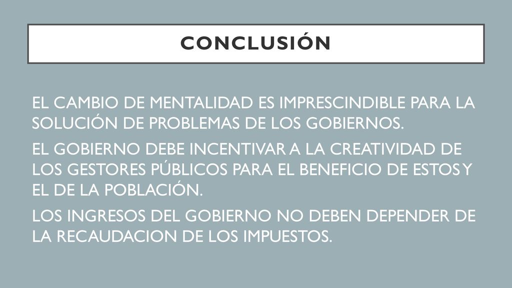 Conclusión EL CAMBIO DE MENTALIDAD ES IMPRESCINDIBLE PARA LA SOLUCIÓN DE PROBLEMAS DE LOS GOBIERNOS.