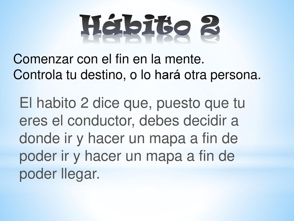 Hábito 2 Comenzar con el fin en la mente. Controla tu destino, o lo hará otra persona.