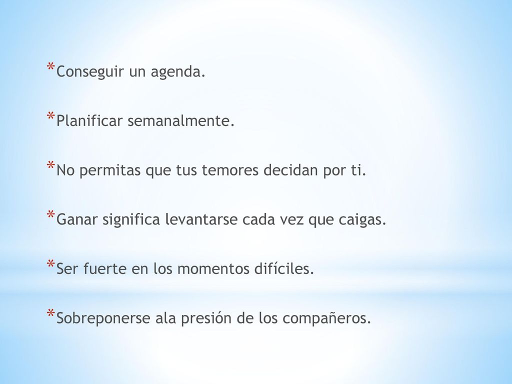 Conseguir un agenda. Planificar semanalmente. No permitas que tus temores decidan por ti. Ganar significa levantarse cada vez que caigas.