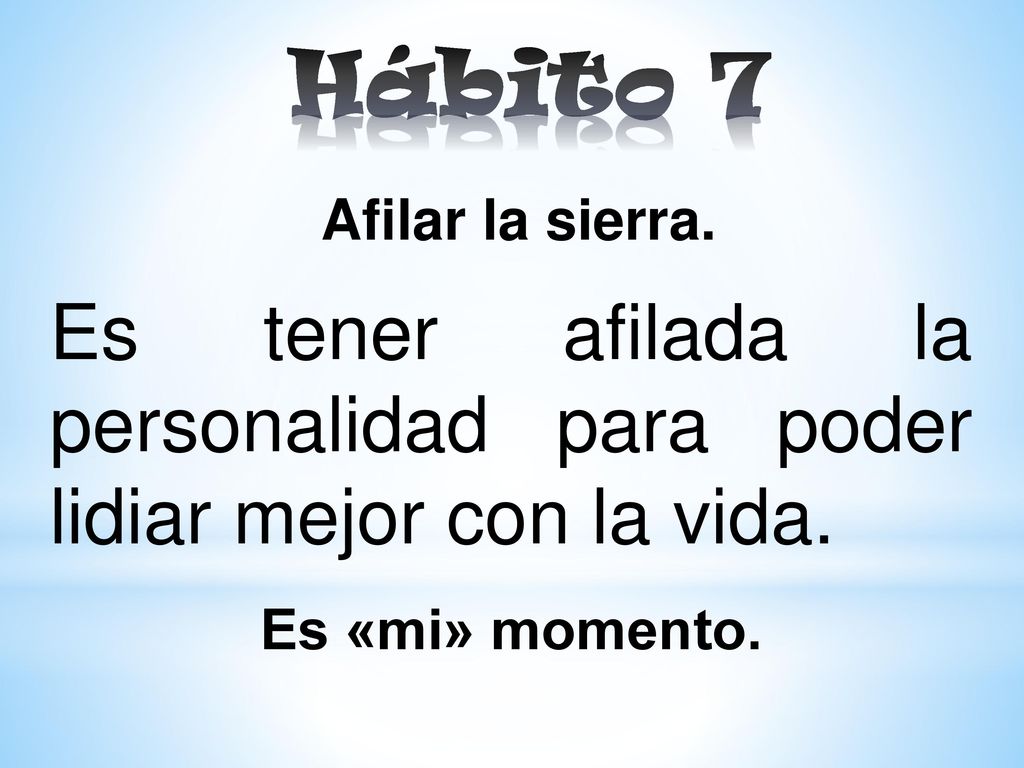 Hábito 7 Afilar la sierra. Es tener afilada la personalidad para poder lidiar mejor con la vida.