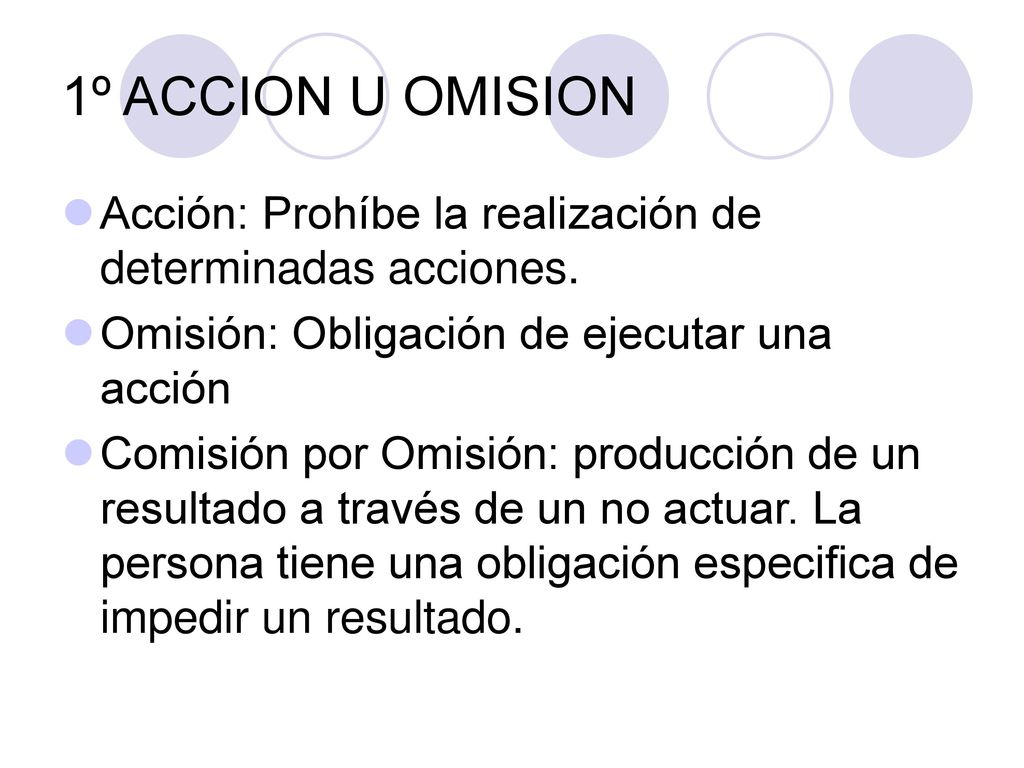 1º ACCION U OMISION Acción: Prohíbe la realización de determinadas acciones. Omisión: Obligación de ejecutar una acción.