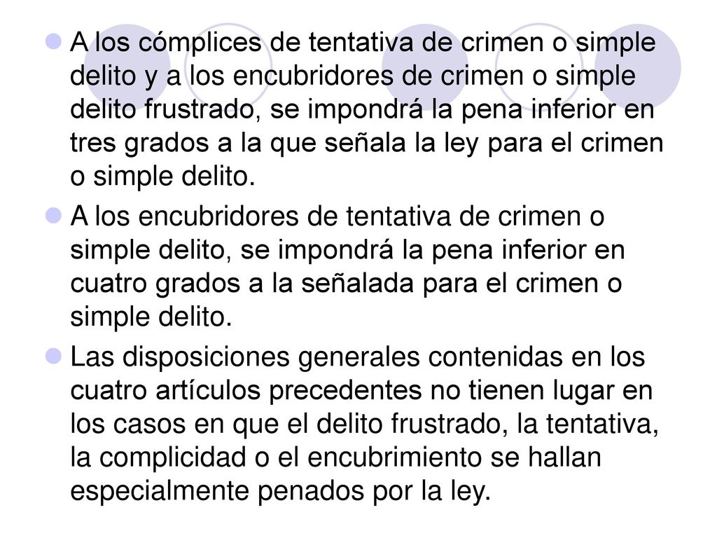 A los cómplices de tentativa de crimen o simple delito y a los encubridores de crimen o simple delito frustrado, se impondrá la pena inferior en tres grados a la que señala la ley para el crimen o simple delito.