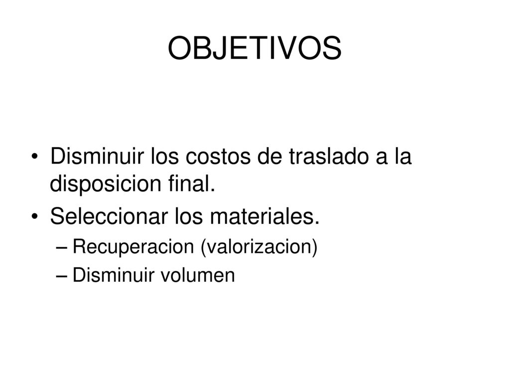 OBJETIVOS Disminuir los costos de traslado a la disposicion final.