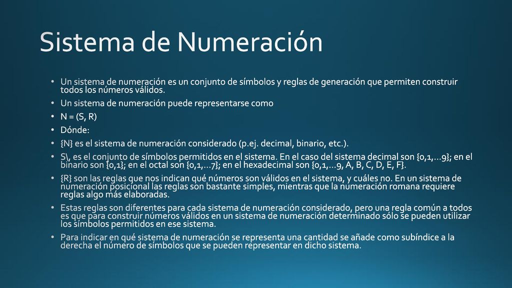 Sistema de Numeración Un sistema de numeración es un conjunto de símbolos y reglas de generación que permiten construir todos los números válidos.