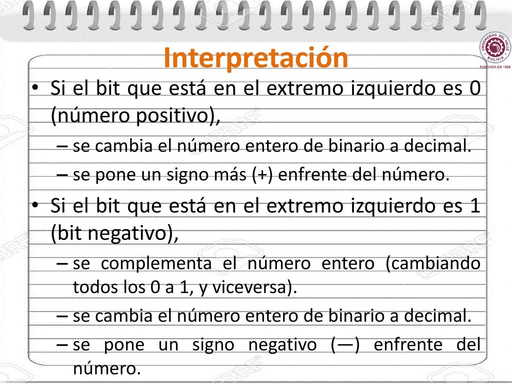 Interpretación Si el bit que está en el extremo izquierdo es 0 (número positivo), se cambia el número entero de binario a decimal.