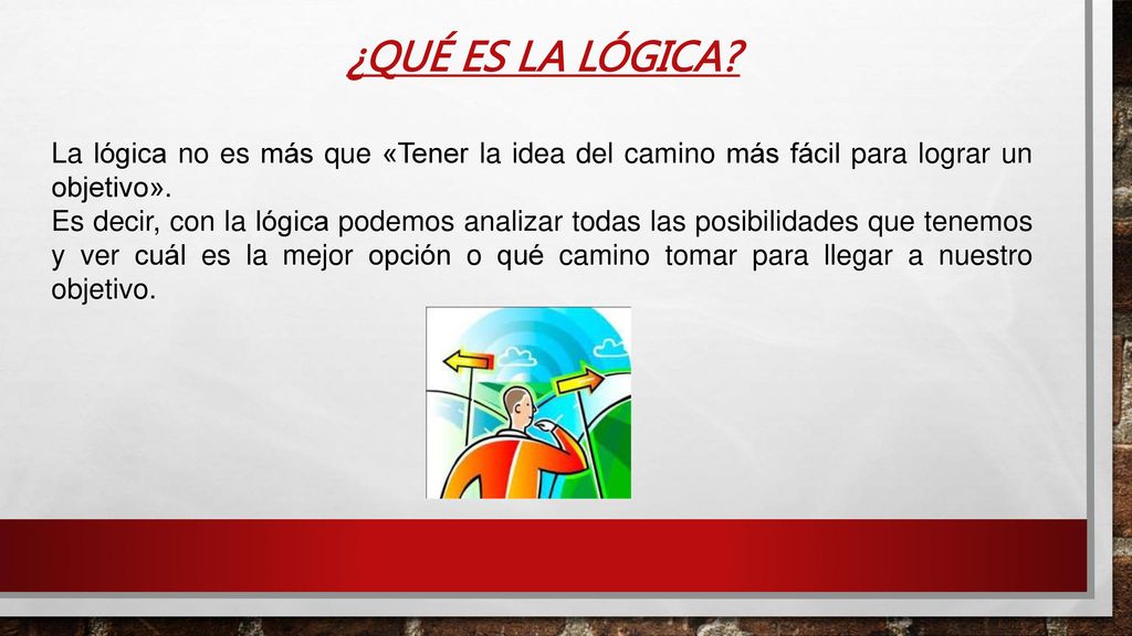 ¿QUÉ ES LA LÓGICA La lógica no es más que «Tener la idea del camino más fácil para lograr un objetivo».