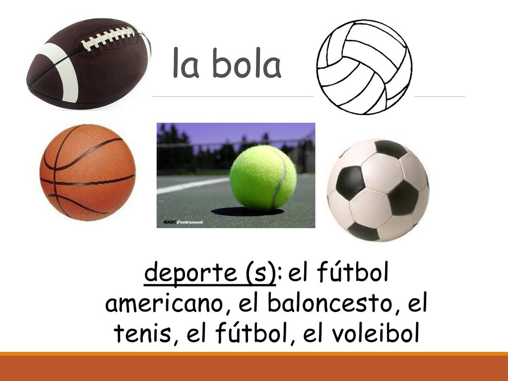 la bola deporte (s): el fútbol americano, el baloncesto, el tenis, el fútbol, el voleibol