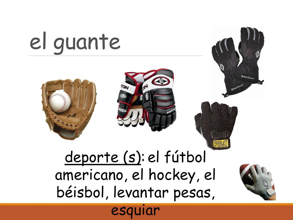 el guante deporte (s): el fútbol americano, el hockey, el béisbol, levantar pesas, esquiar