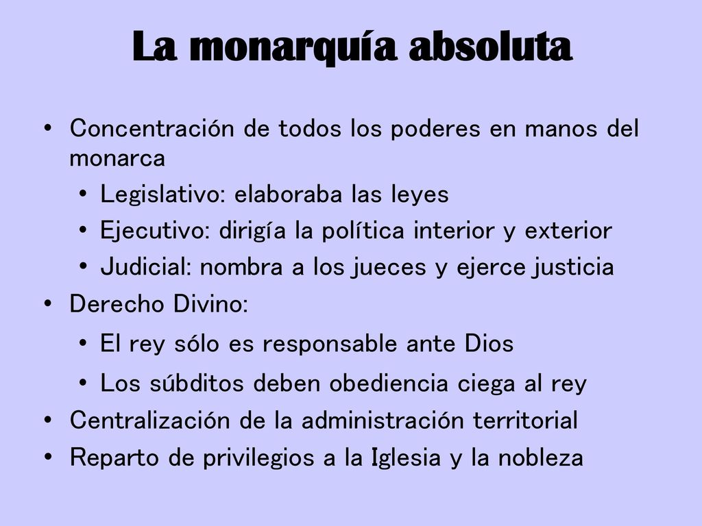 La monarquía absoluta Concentración de todos los poderes en manos del monarca. Legislativo: elaboraba las leyes.