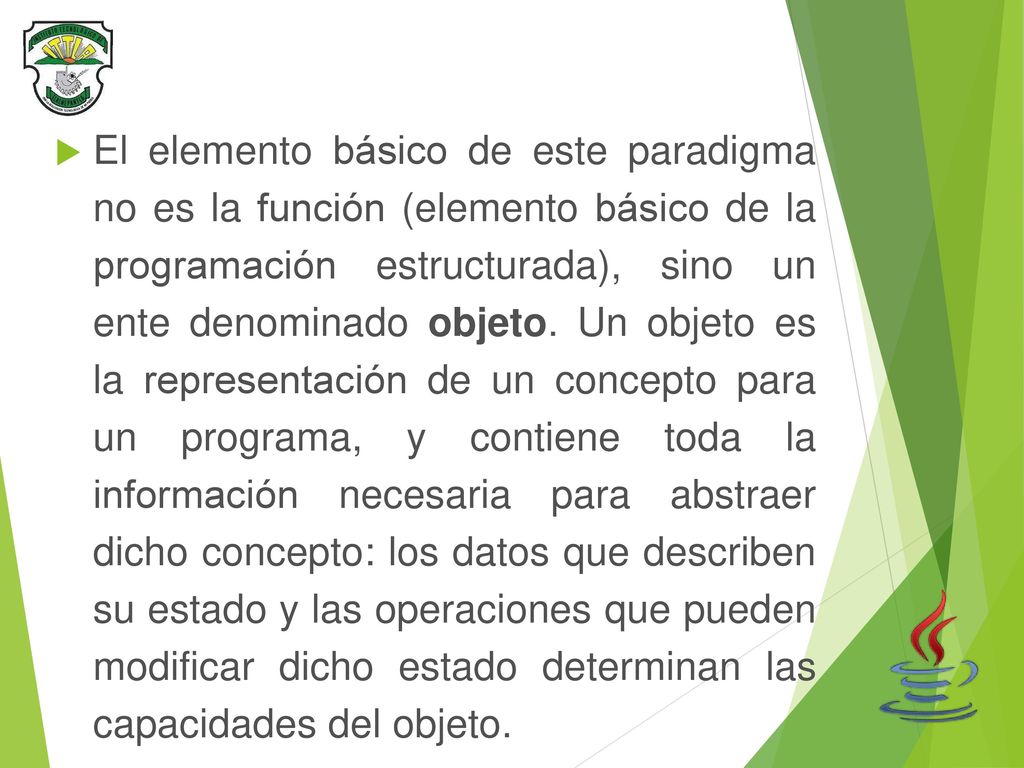 El elemento básico de este paradigma no es la función (elemento básico de la programación estructurada), sino un ente denominado objeto.