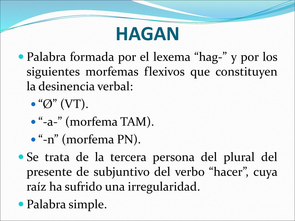 HAGAN Palabra formada por el lexema hag- y por los siguientes morfemas flexivos que constituyen la desinencia verbal: