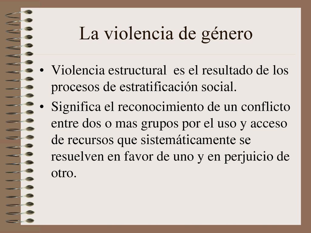 La violencia de género Violencia estructural es el resultado de los procesos de estratificación social.