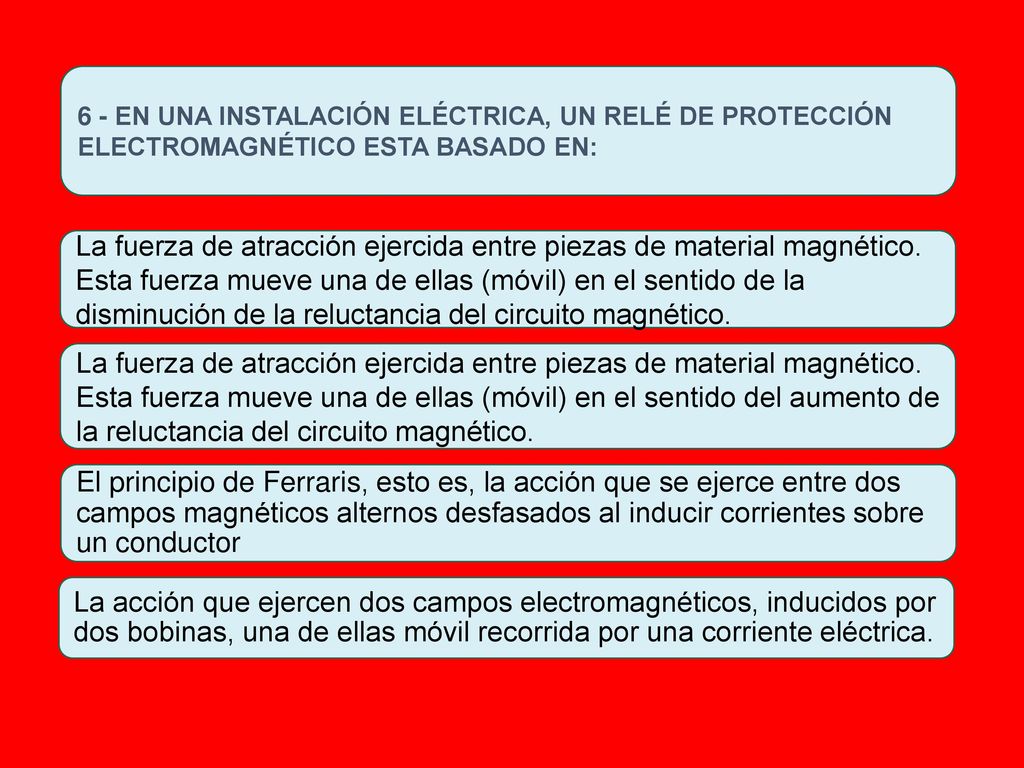 6 - EN UNA INSTALACIÓN ELÉCTRICA, UN RELÉ DE PROTECCIÓN ELECTROMAGNÉTICO ESTA BASADO EN: