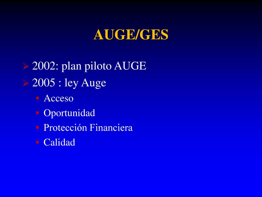 AUGE/GES 2002: plan piloto AUGE 2005 : ley Auge Acceso Oportunidad