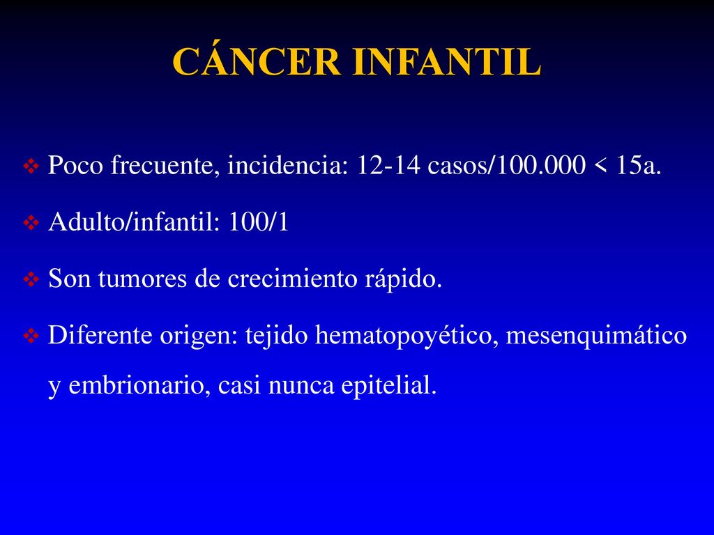 CÁNCER INFANTIL Poco frecuente, incidencia: casos/ < 15a. Adulto/infantil: 100/1. Son tumores de crecimiento rápido.