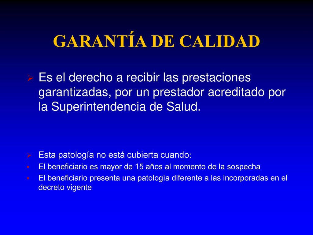 GARANTÍA DE CALIDAD Es el derecho a recibir las prestaciones garantizadas, por un prestador acreditado por la Superintendencia de Salud.