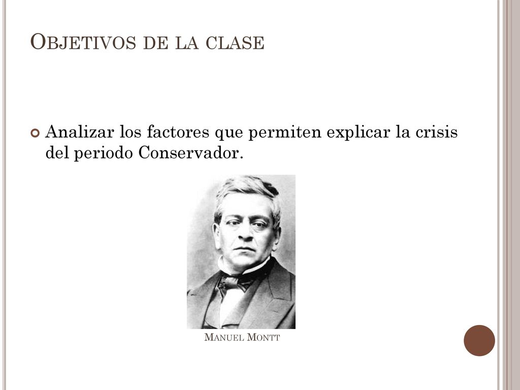 Objetivos de la clase Analizar los factores que permiten explicar la crisis del periodo Conservador.