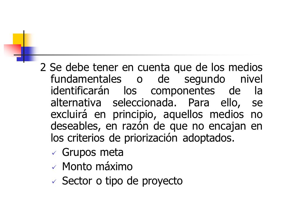 2 Se debe tener en cuenta que de los medios fundamentales o de segundo nivel identificarán los componentes de la alternativa seleccionada. Para ello, se excluirá en principio, aquellos medios no deseables, en razón de que no encajan en los criterios de priorización adoptados.