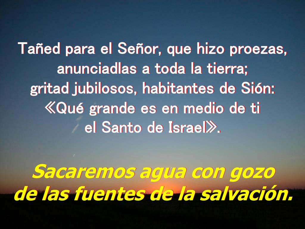 Sacaremos agua con gozo de las fuentes de la salvación.
