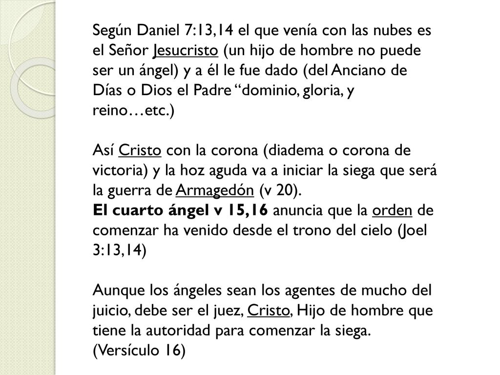 Según Daniel 7:13,14 el que venía con las nubes es el Señor Jesucristo (un hijo de hombre no puede ser un ángel) y a él le fue dado (del Anciano de Días o Dios el Padre dominio, gloria, y reino…etc.)