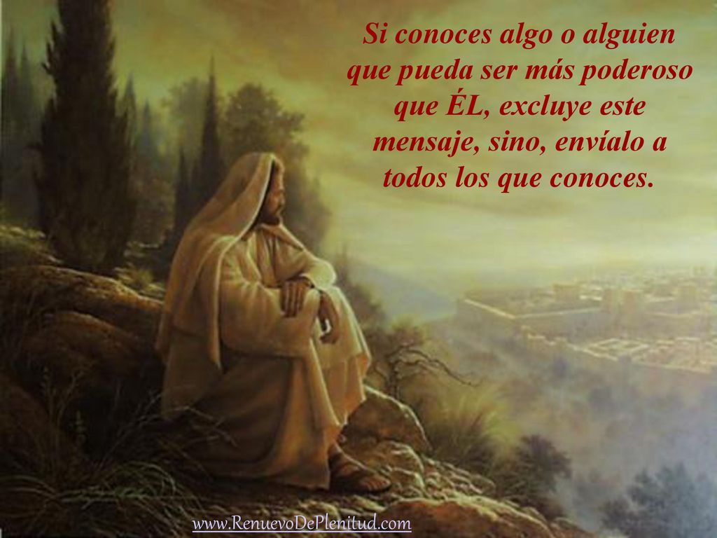 Si conoces algo o alguien que pueda ser más poderoso que ÉL, excluye este mensaje, sino, envíalo a todos los que conoces.