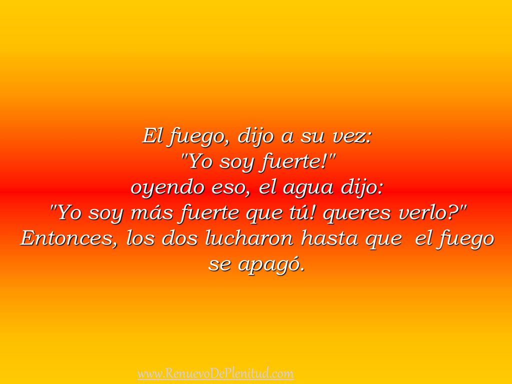 oyendo eso, el agua dijo: Yo soy más fuerte que tú! queres verlo
