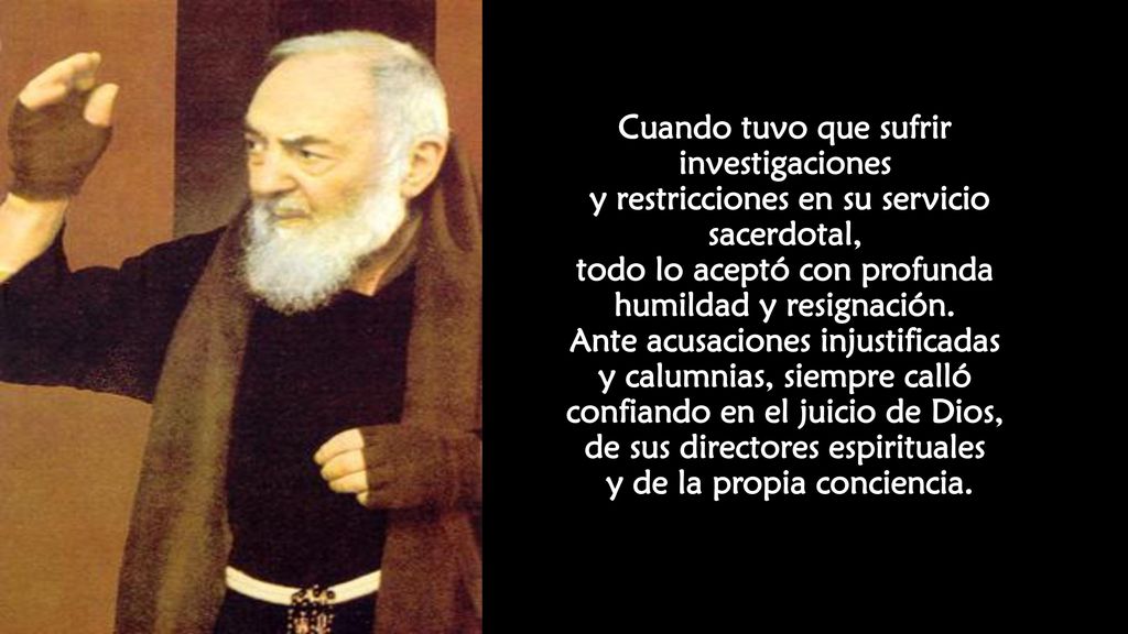 Cuando tuvo que sufrir investigaciones y restricciones en su servicio sacerdotal, todo lo aceptó con profunda humildad y resignación.