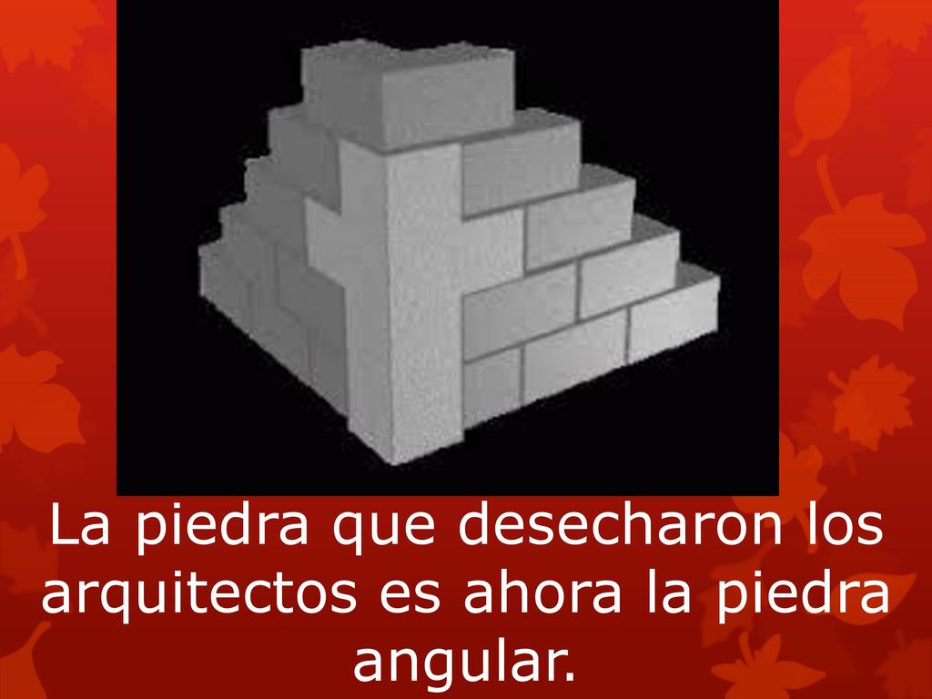 La piedra que desecharon los arquitectos es ahora la piedra angular.