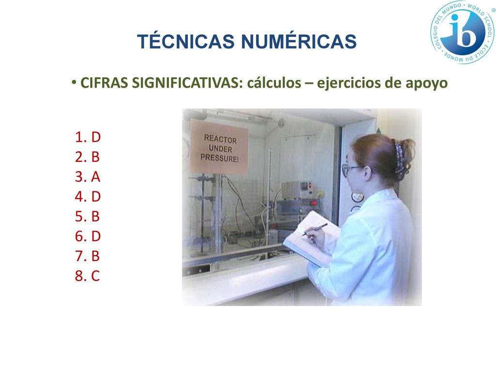 TÉCNICAS NUMÉRICAS CIFRAS SIGNIFICATIVAS: cálculos – ejercicios de apoyo. 1. D. 2. B. 3. A. 4. D.