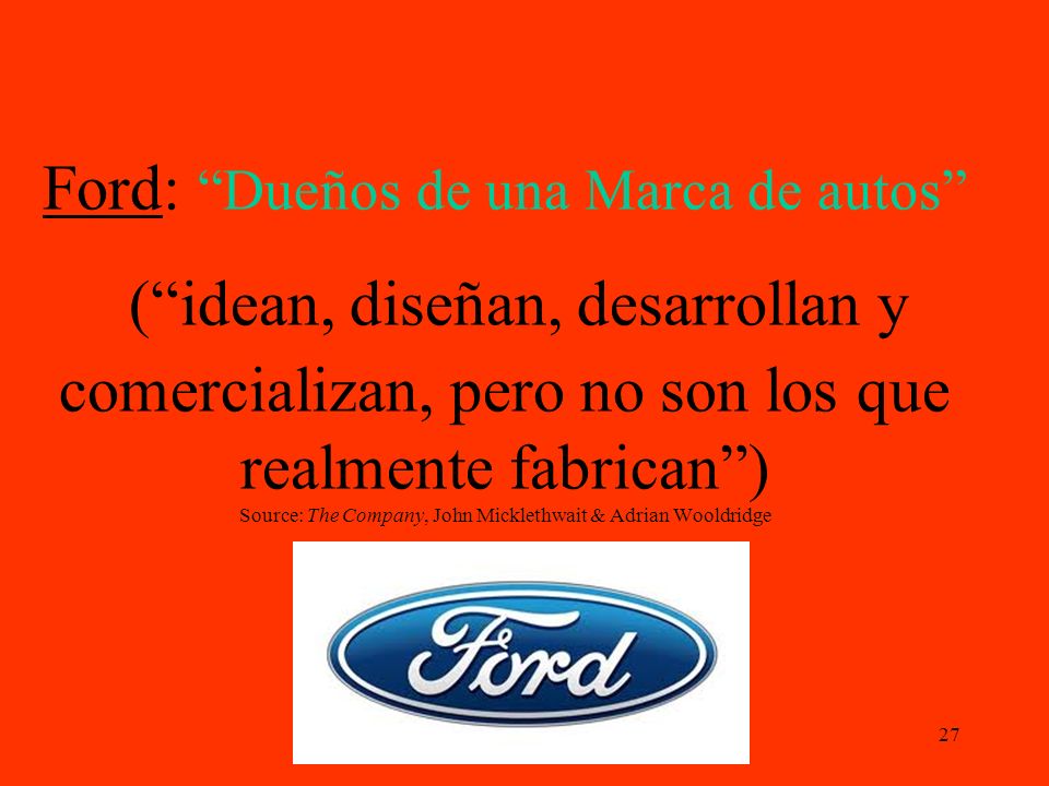 Ford: Dueños de una Marca de autos ( idean, diseñan, desarrollan y comercializan, pero no son los que realmente fabrican ) Source: The Company, John Micklethwait & Adrian Wooldridge