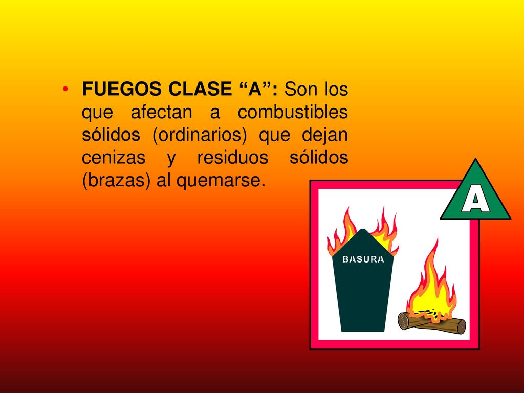 FUEGOS CLASE A : Son los que afectan a combustibles sólidos (ordinarios) que dejan cenizas y residuos sólidos (brazas) al quemarse.
