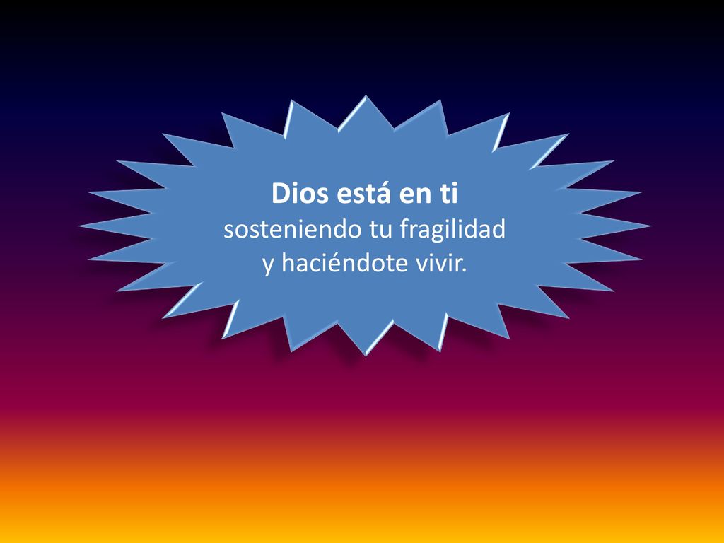 Dios está en ti sosteniendo tu fragilidad y haciéndote vivir.