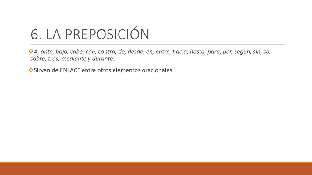 6. LA PREPOSICIÓN A, ante, bajo, cabe, con, contra, de, desde, en, entre, hacia, hasta, para, por, según, sin, so, sobre, tras, mediante y durante.