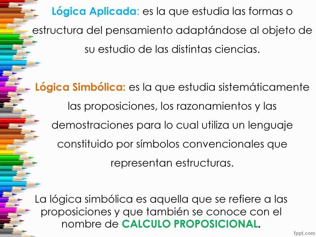 Lógica Aplicada: es la que estudia las formas o estructura del pensamiento adaptándose al objeto de su estudio de las distintas ciencias.